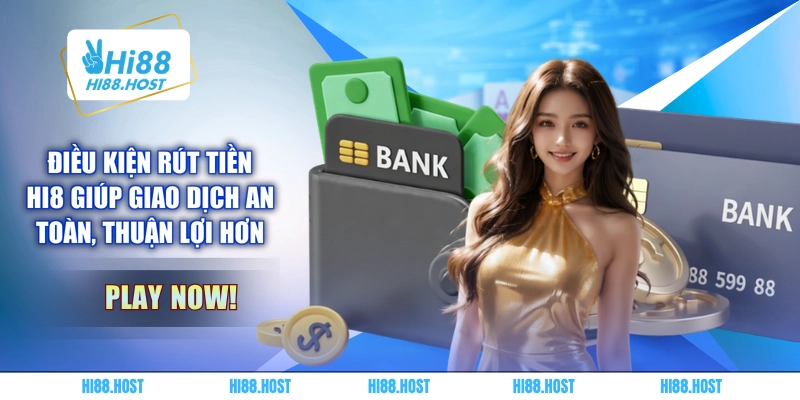 Điều kiện rút tiền HI8 giúp giao dịch an toàn, thuận lợi hơn Điều kiện rút tiền HI8 giúp giao dịch an toàn, thuận lợi hơn
